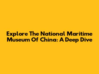 Explore The National Maritime Museum Of China: A Deep Dive
