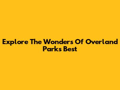 Explore The Wonders Of Overland Park's Best