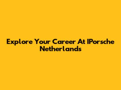 Explore Your Career At IPorsche Netherlands