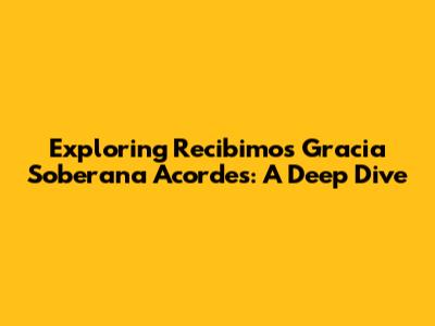 Exploring 'Recibimos Gracia Soberana Acordes': A Deep Dive
