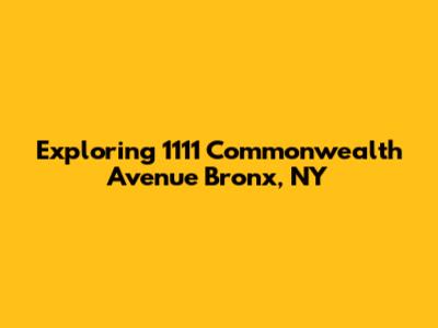 Exploring 1111 Commonwealth Avenue Bronx, NY