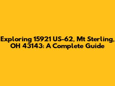 Exploring 15921 US-62, Mt Sterling, OH 43143: A Complete Guide