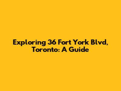 Exploring 36 Fort York Blvd, Toronto: A Guide