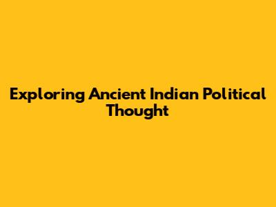 Exploring Ancient Indian Political Thought