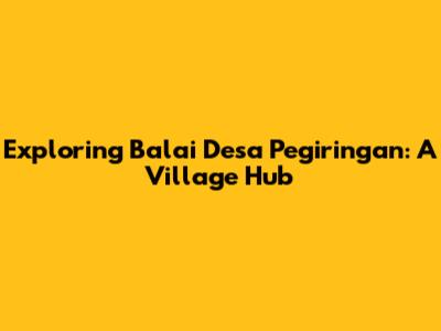 Exploring Balai Desa Pegiringan: A Village Hub