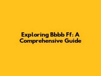 Exploring Bbbb Ff: A Comprehensive Guide