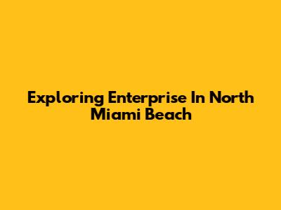 Exploring Enterprise In North Miami Beach