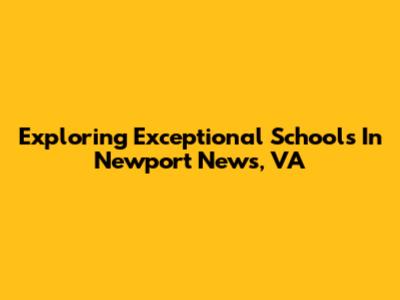 Exploring Exceptional Schools In Newport News, VA
