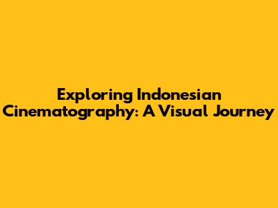 Exploring Indonesian Cinematography: A Visual Journey
