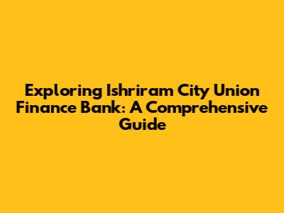 Exploring Ishriram City Union Finance Bank: A Comprehensive Guide
