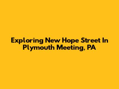 Exploring New Hope Street In Plymouth Meeting, PA