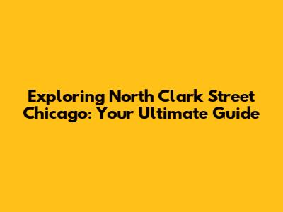 Exploring North Clark Street Chicago: Your Ultimate Guide