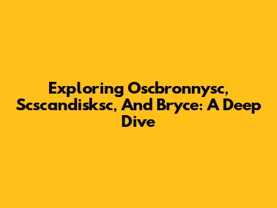 Exploring Oscbronnysc, Scscandisksc, And Bryce: A Deep Dive