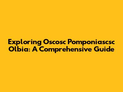 Exploring Oscosc Pomponiascsc Olbia: A Comprehensive Guide
