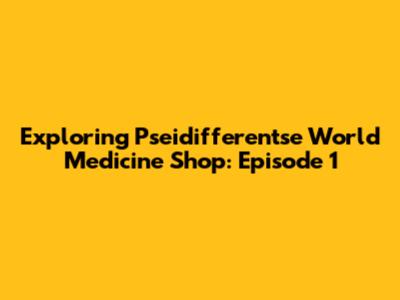 Exploring Pseidifferentse World Medicine Shop: Episode 1