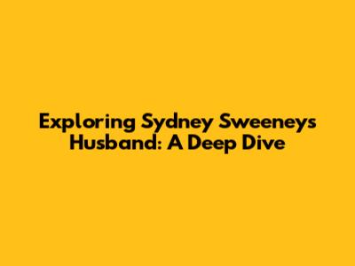 Exploring Sydney Sweeney's Husband: A Deep Dive