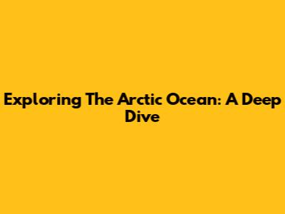 Exploring The Arctic Ocean: A Deep Dive