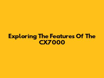 Exploring The Features Of The CX7000