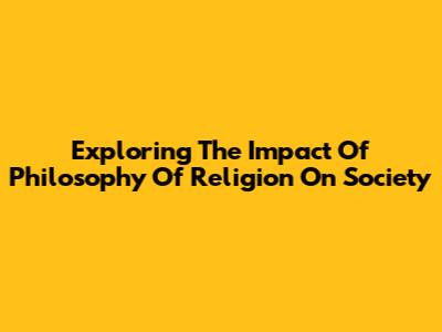 Exploring The Impact Of Philosophy Of Religion On Society