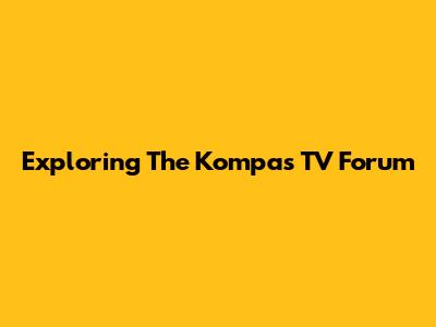 Exploring The Kompas TV Forum