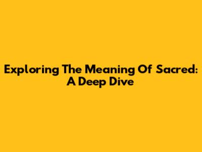 Exploring The Meaning Of Sacred: A Deep Dive