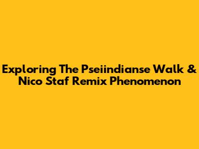 Exploring The Pseiindianse Walk & Nico Staf Remix Phenomenon