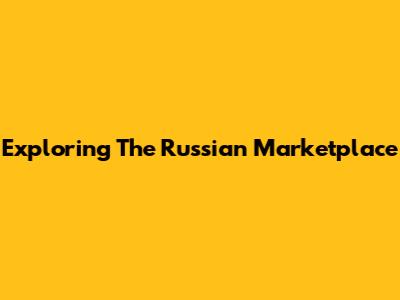 Exploring The Russian Marketplace