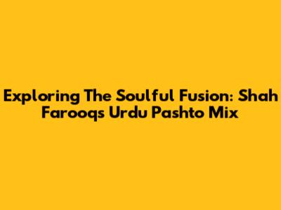 Exploring The Soulful Fusion: Shah Farooq's Urdu Pashto Mix