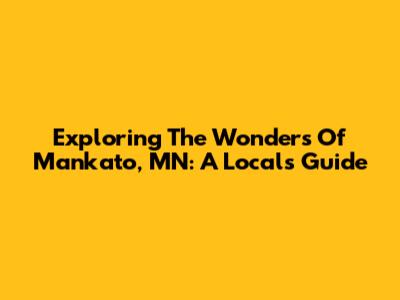 Exploring The Wonders Of Mankato, MN: A Local's Guide