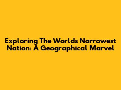 Exploring The World's Narrowest Nation: A Geographical Marvel