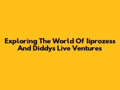 Exploring The World Of Iiprozess And Diddy's Live Ventures