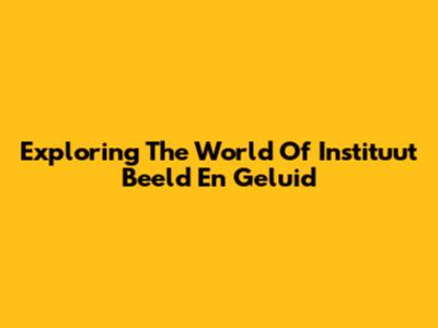 Exploring The World Of Instituut Beeld En Geluid