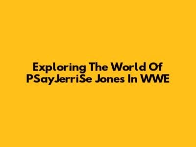 Exploring The World Of PSayJerriSe Jones In WWE