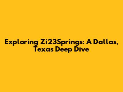 Exploring Zi23Springs: A Dallas, Texas Deep Dive