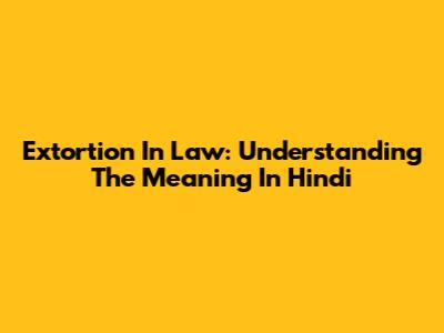 Extortion In Law: Understanding The Meaning In Hindi