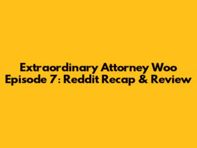 Extraordinary Attorney Woo Episode 7: Reddit Recap & Review
