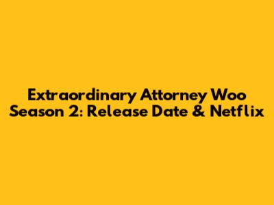 Extraordinary Attorney Woo Season 2: Release Date & Netflix