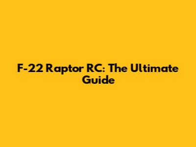 F-22 Raptor RC: The Ultimate Guide