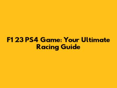 F1 23 PS4 Game: Your Ultimate Racing Guide