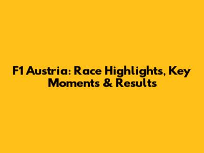 F1 Austria: Race Highlights, Key Moments & Results