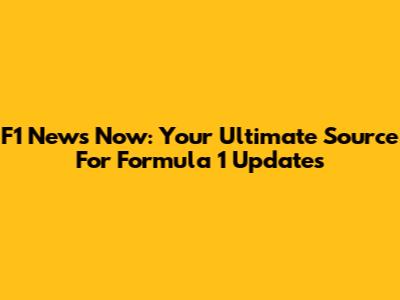 F1 News Now: Your Ultimate Source For Formula 1 Updates