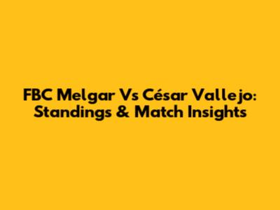 FBC Melgar Vs César Vallejo: Standings & Match Insights