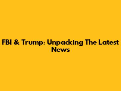 FBI & Trump: Unpacking The Latest News