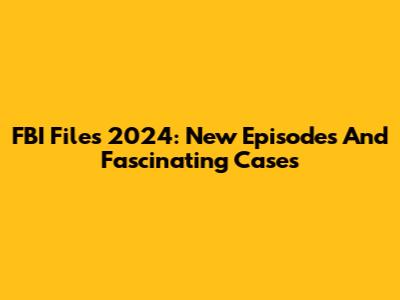 FBI Files 2024: New Episodes And Fascinating Cases