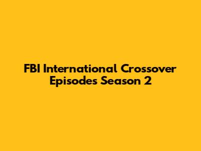 FBI International Crossover Episodes Season 2