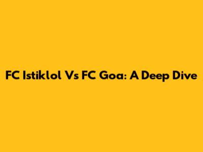 FC Istiklol Vs FC Goa: A Deep Dive