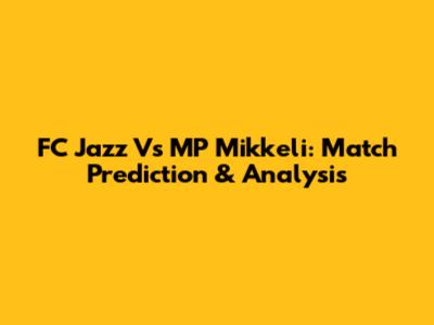 FC Jazz Vs MP Mikkeli: Match Prediction & Analysis