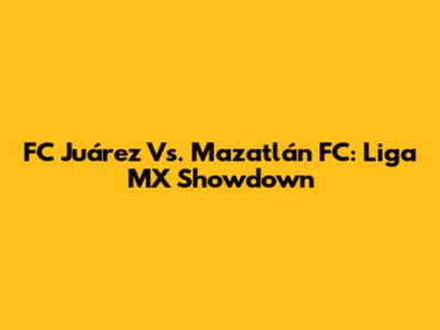 FC Juárez Vs. Mazatlán FC: Liga MX Showdown
