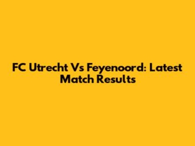 FC Utrecht Vs Feyenoord: Latest Match Results