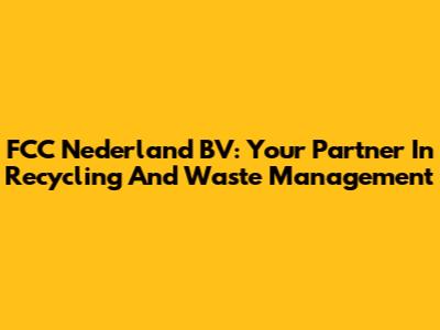 FCC Nederland BV: Your Partner In Recycling And Waste Management
